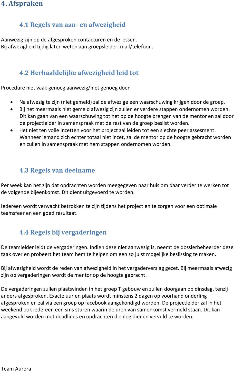 Dit kan gaan van een waarschuwing tot het op de hoogte brengen van de mentor en zal door de projectleider in samenspraak met de rest van de groep beslist worden.