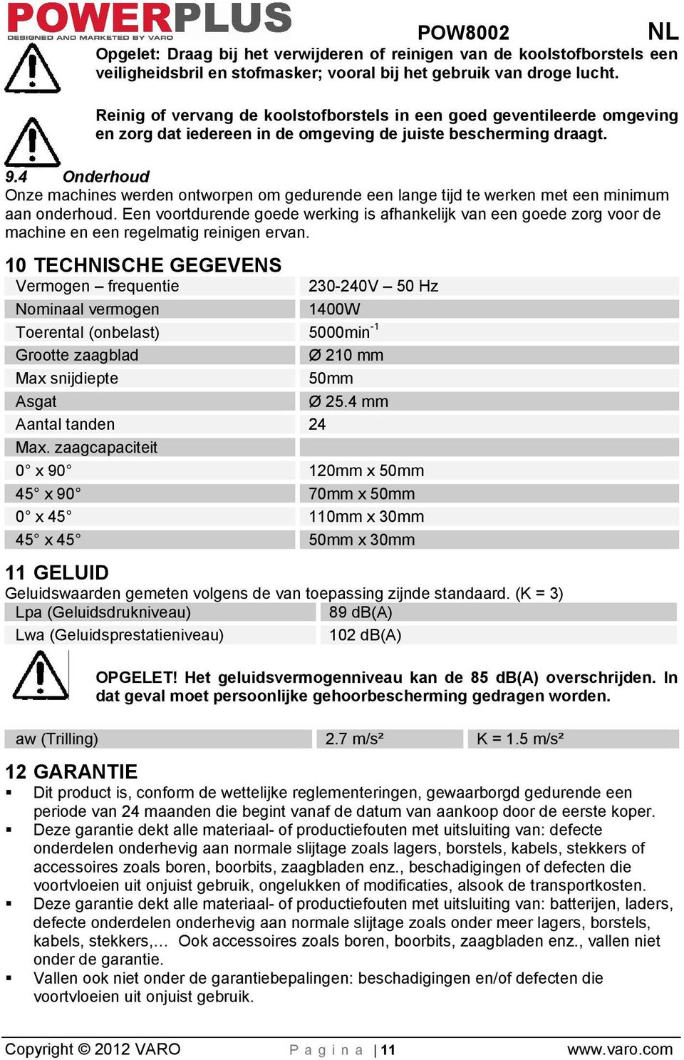 4 Onderhoud Onze machines werden ontworpen om gedurende een lange tijd te werken met een minimum aan onderhoud.