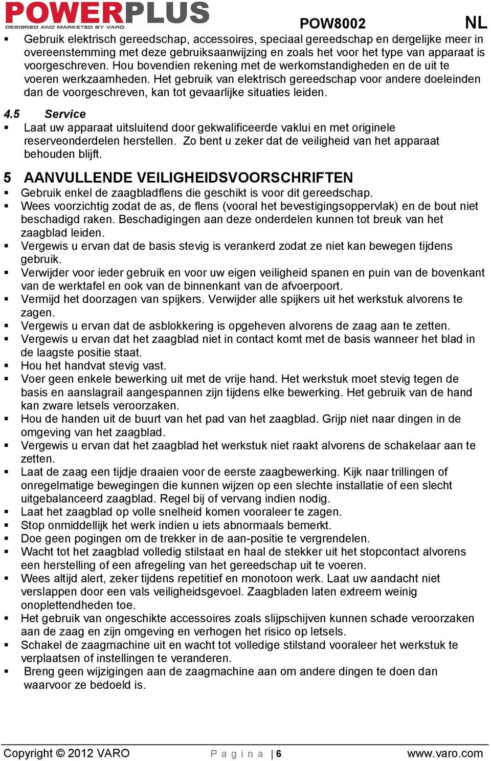 Het gebruik van elektrisch gereedschap voor andere doeleinden dan de voorgeschreven, kan tot gevaarlijke situaties leiden. 4.