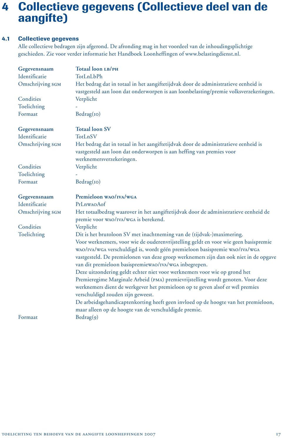 - Bedrag(10) - Bedrag(10) Totaal loon LB/PH TotLnLbPh Het bedrag dat in totaal in het aangiftetijdvak door de administratieve eenheid is vastgesteld aan loon dat onderworpen is aan