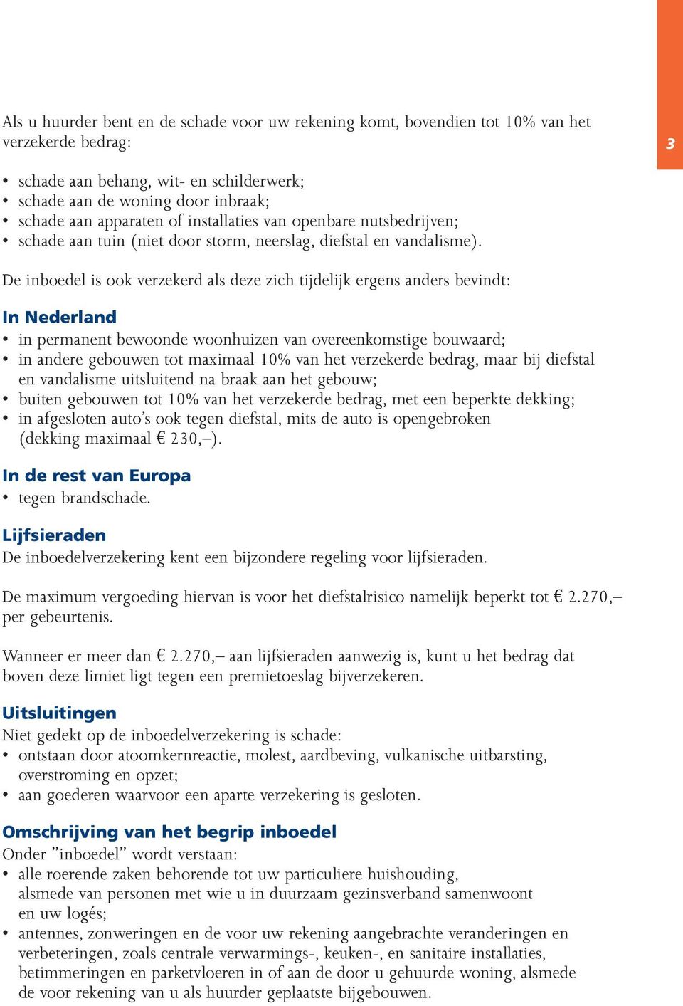 De inboedel is ook verzekerd als deze zich tijdelijk ergens anders bevindt: In Nederland in permanent bewoonde woonhuizen van overeenkomstige bouwaard; in andere gebouwen tot maximaal 10% van het