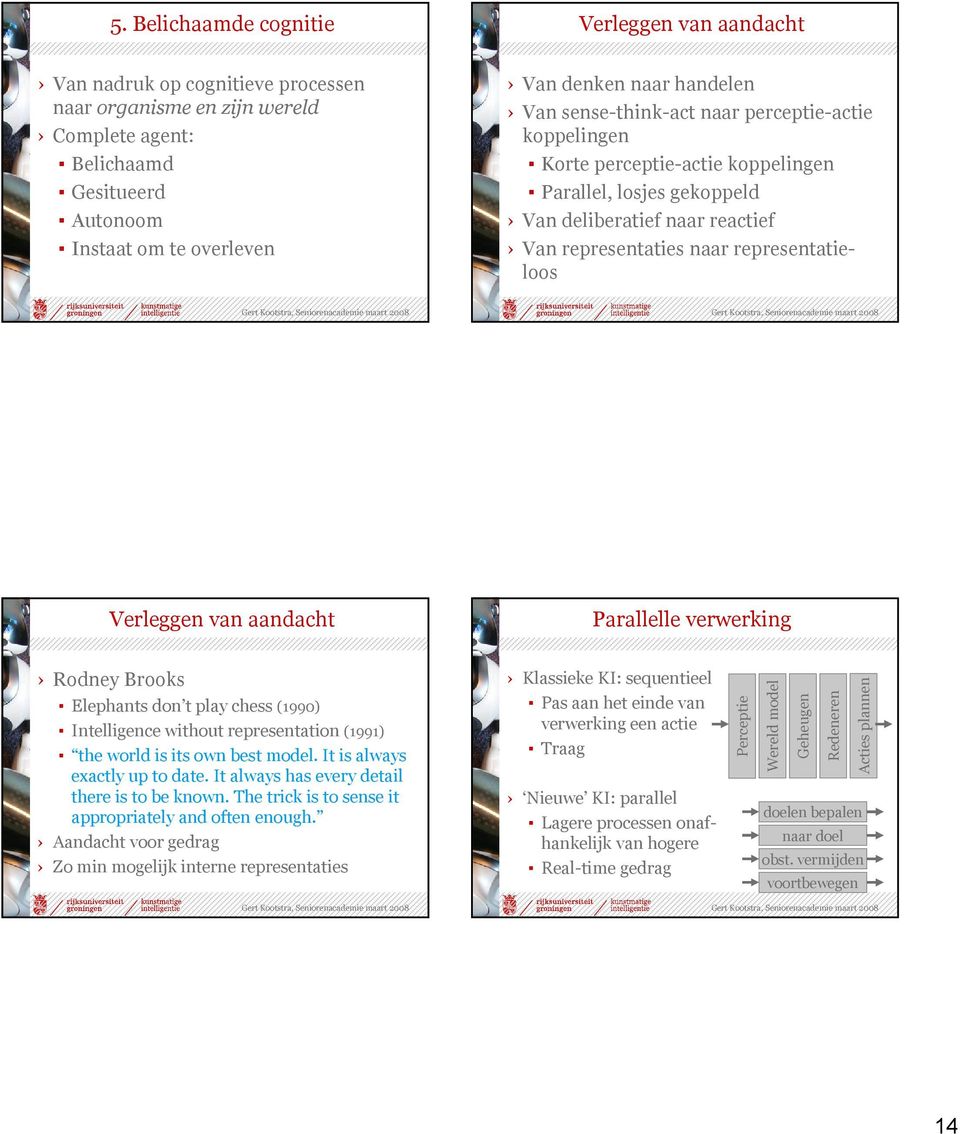 Verleggen van aandacht Parallelle verwerking Rodney Brooks Elephants don t play chess (1990) Intelligence without representation (1991) the world is its own best model.