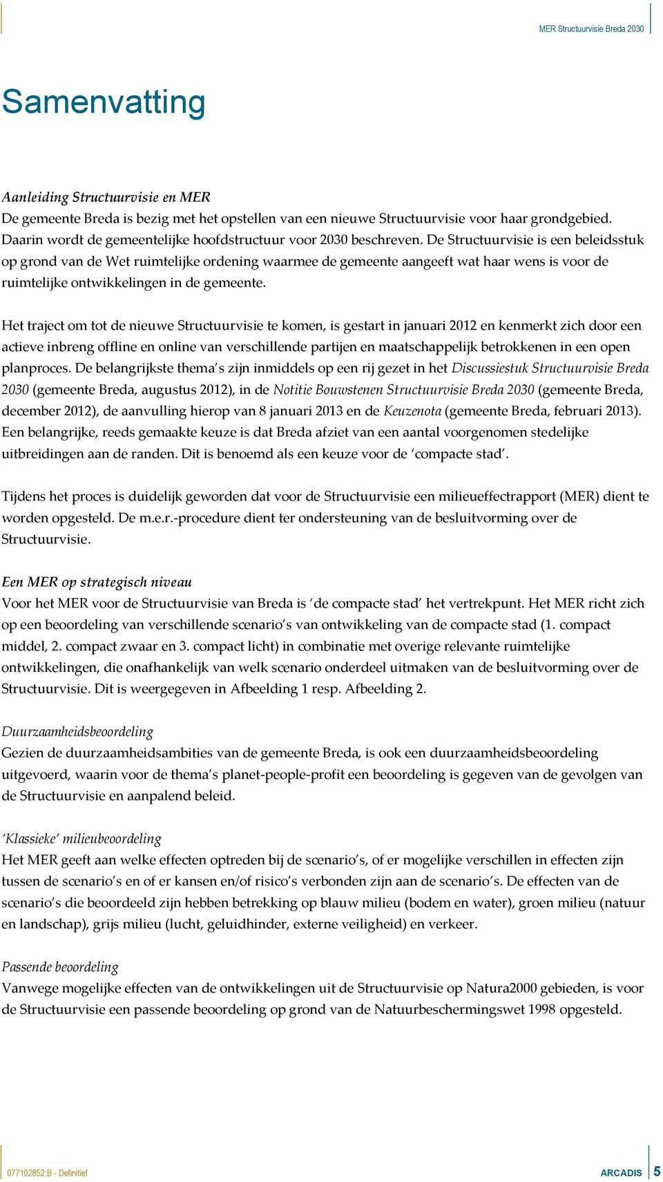 De Structuurvisie is een beleidsstuk op grond van de Wet ruimtelijke ordening waarmee de gemeente aangeeft wat haar wens is voor de ruimtelijke ontwikkelingen in de gemeente.