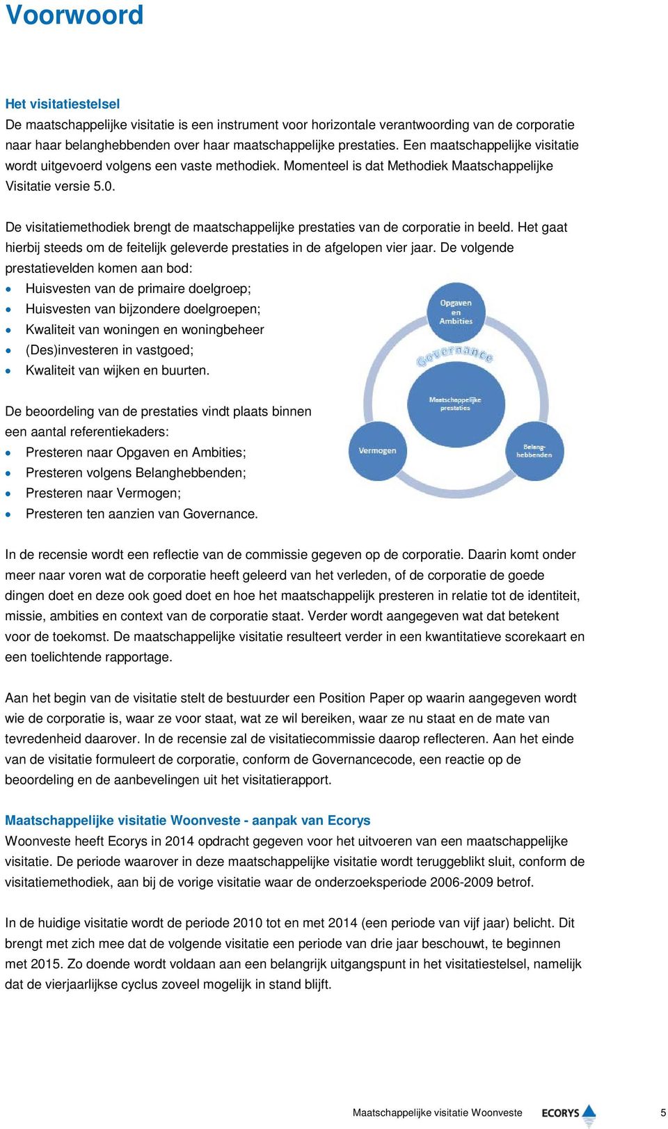 De visitatiemethodiek brengt de maatschappelijke prestaties van de corporatie in beeld. Het gaat hierbij steeds om de feitelijk geleverde prestaties in de afgelopen vier jaar.