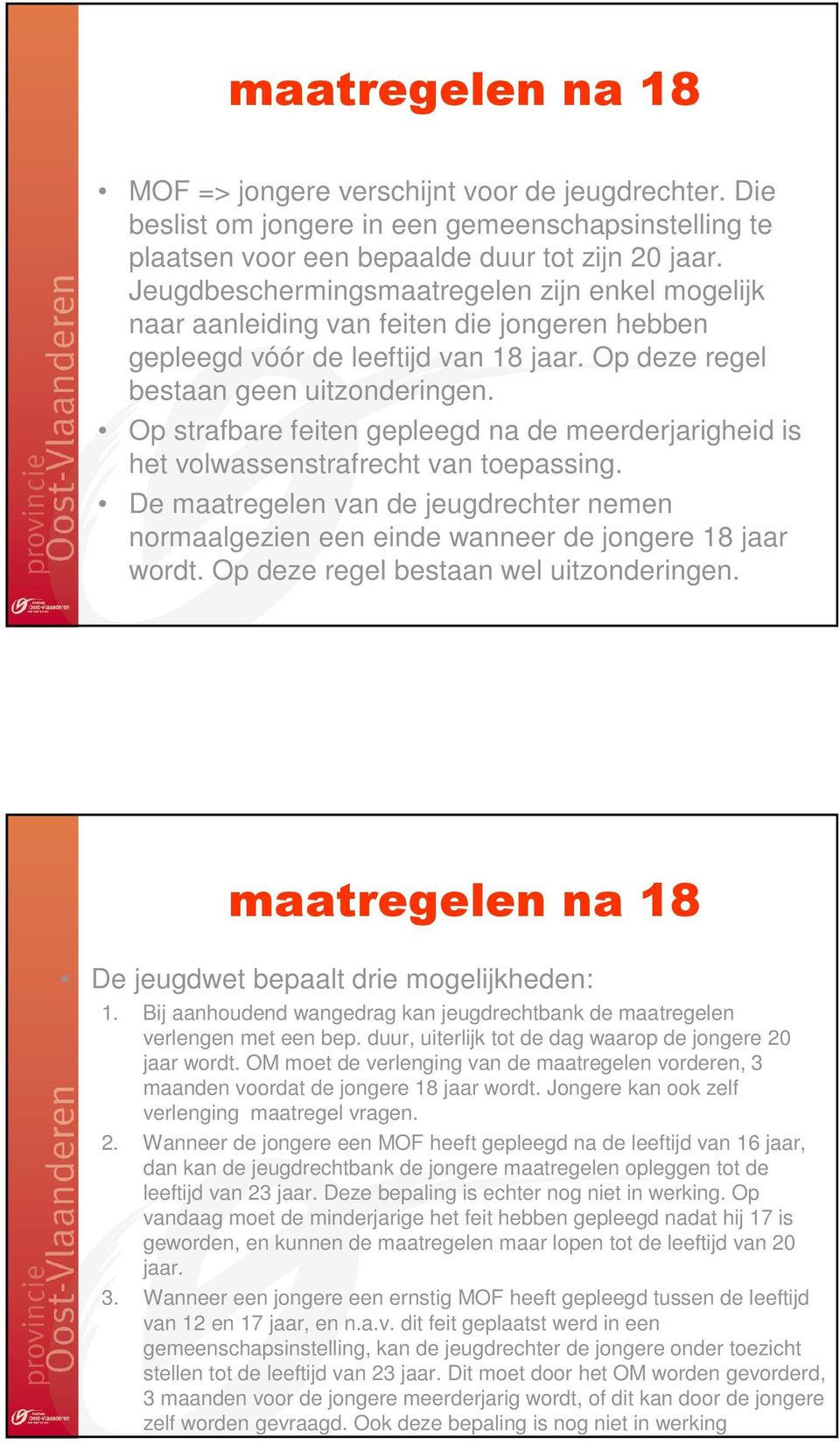 Op strafbare feiten gepleegd na de meerderjarigheid is het volwassenstrafrecht van toepassing. De maatregelen van de jeugdrechter nemen normaalgezien een einde wanneer de jongere 18 jaar wordt.