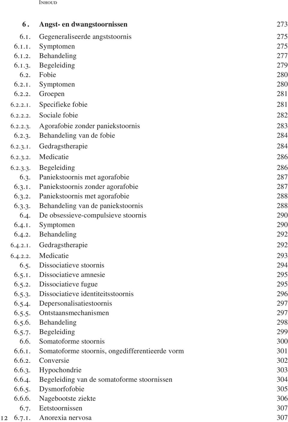 3. Paniekstoornis met agorafobie 287 6.3.1. Paniekstoornis zonder agorafobie 287 6.3.2. Paniekstoornis met agorafobie 288 6.3.3. Behandeling van de paniekstoornis 288 6.4.