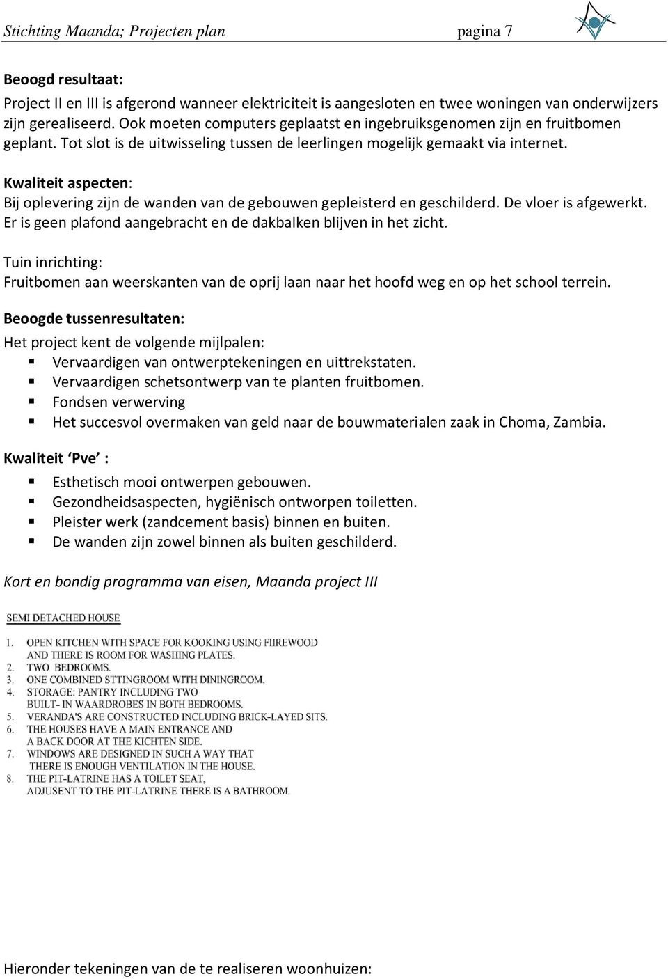 Kwaliteit aspecten: Bij oplevering zijn de wanden van de gebouwen gepleisterd en geschilderd. De vloer is afgewerkt. Er is geen plafond aangebracht en de dakbalken blijven in het zicht.