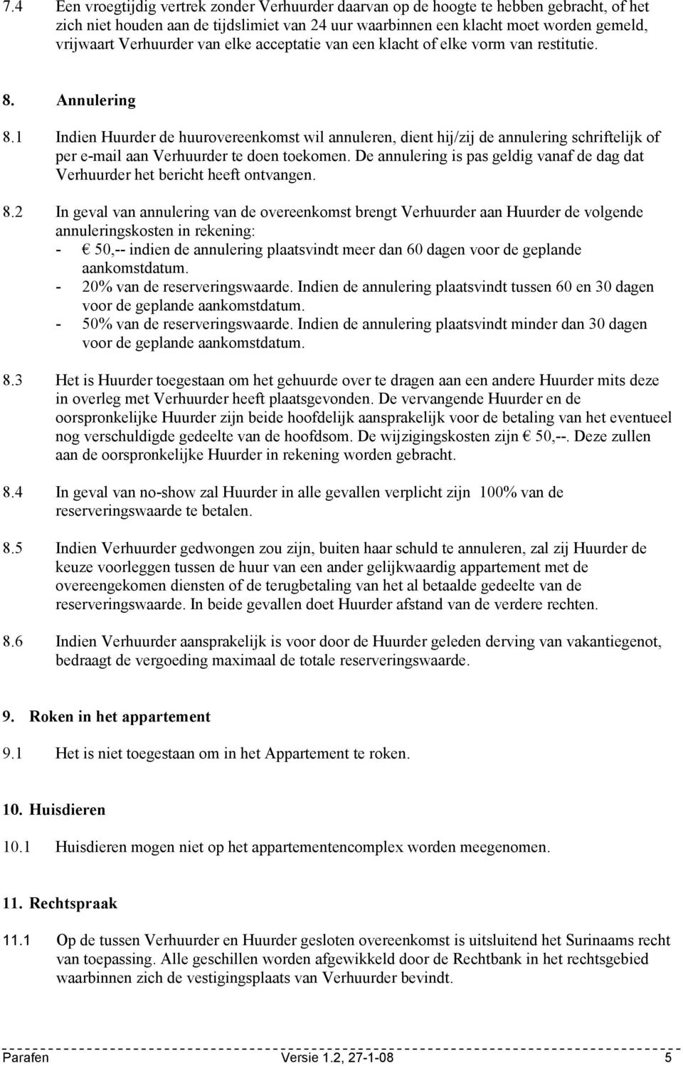 1 Indien Huurder de huurovereenkomst wil annuleren, dient hij/zij de annulering schriftelijk of per e-mail aan Verhuurder te doen toekomen.