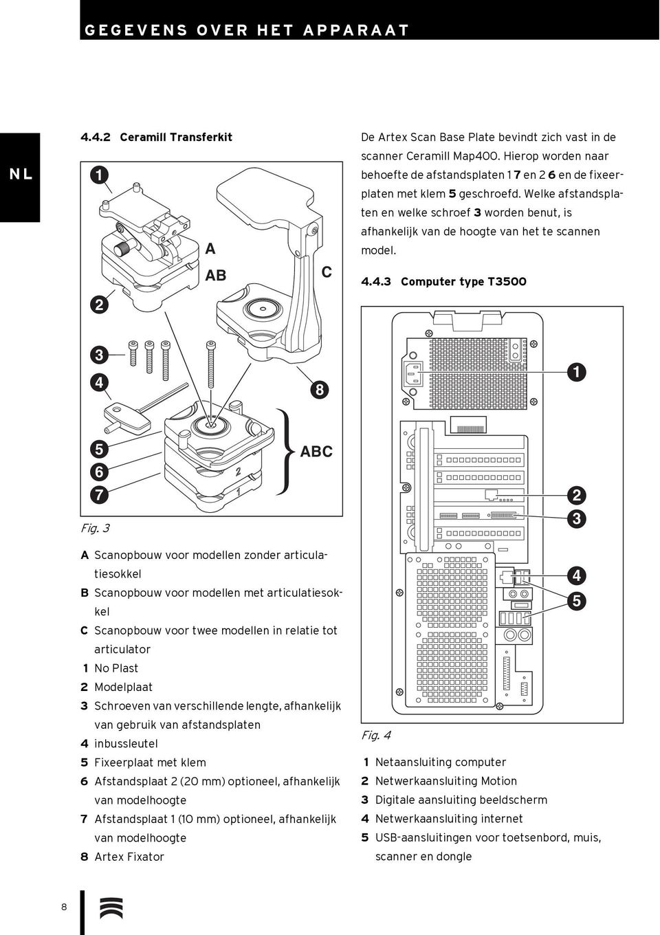 Welke afstandsplaten en welke schroef 3 worden benut, is afhankelijk van de hoogte van het te scannen model. 4.4.3 Computer type T3500 3 4 8 1 5 6 7 Fig.