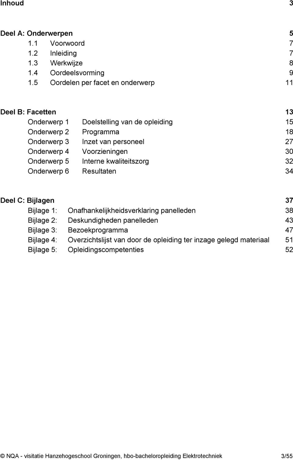 Voorzieningen 30 Onderwerp 5 Interne kwaliteitszorg 32 Onderwerp 6 Resultaten 34 Deel C: Bijlagen 37 Bijlage 1: Onafhankelijkheidsverklaring panelleden 38 Bijlage 2: