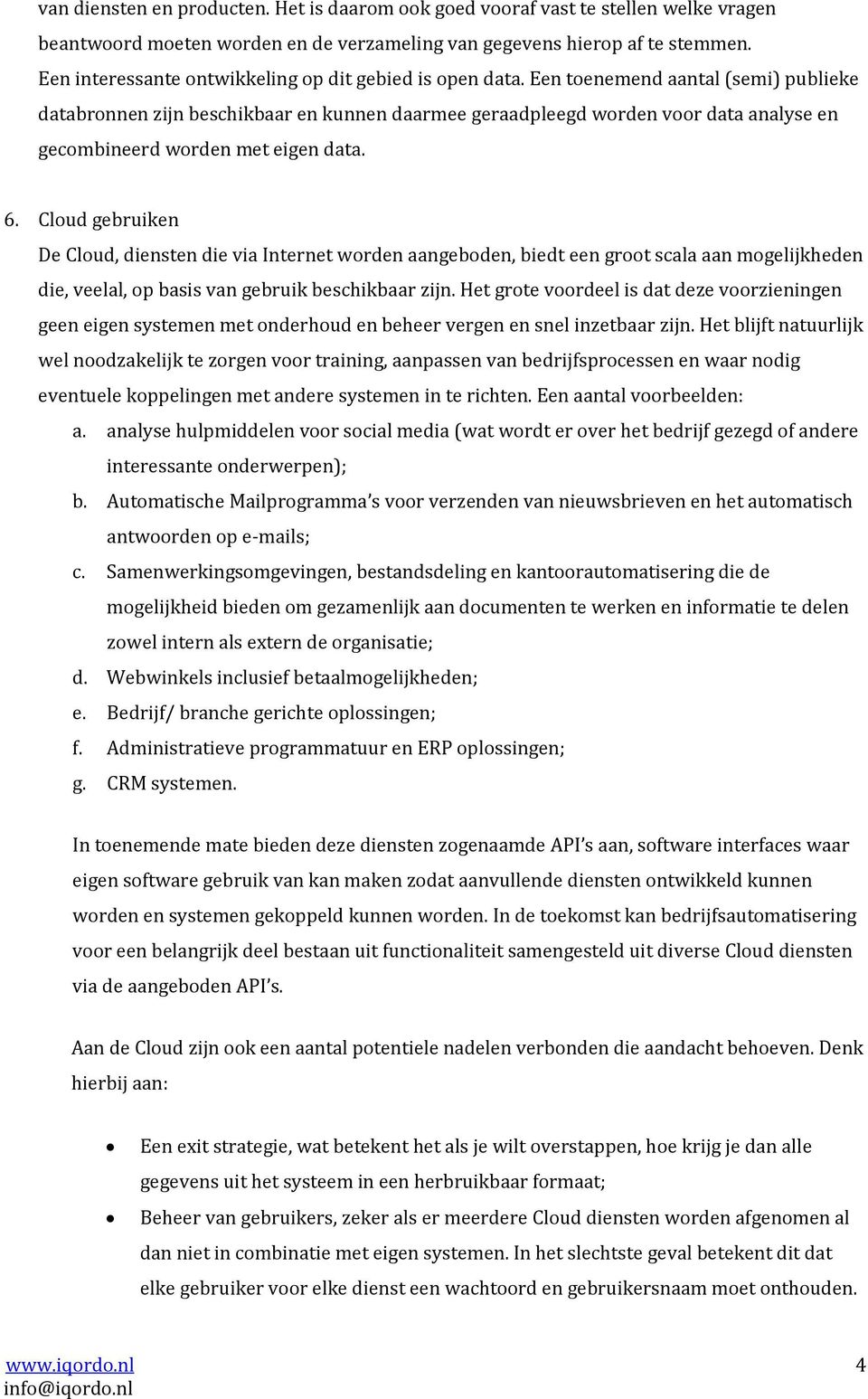 Een toenemend aantal (semi) publieke databronnen zijn beschikbaar en kunnen daarmee geraadpleegd worden voor data analyse en gecombineerd worden met eigen data. 6.