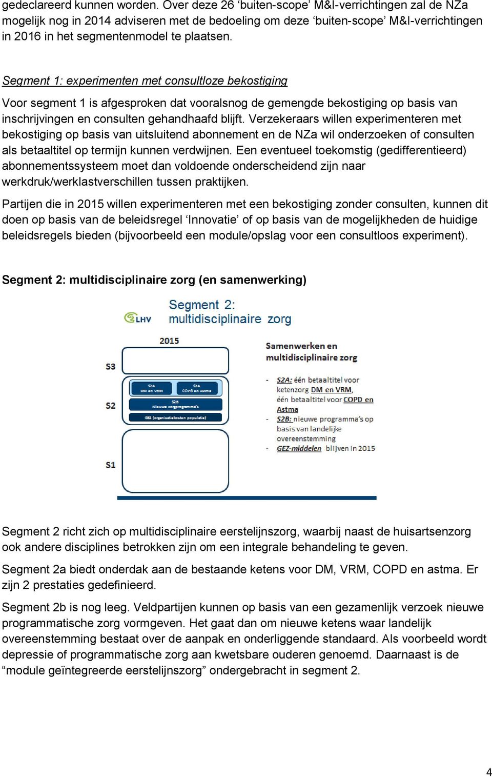 Segment 1: experimenten met consultloze bekostiging Voor segment 1 is afgesproken dat vooralsnog de gemengde bekostiging op basis van inschrijvingen en consulten gehandhaafd blijft.