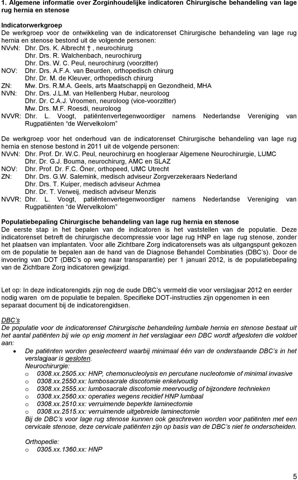 Peul, neurochirurg (voorzitter) NOV: Dhr. Drs. A.F.A. van Beurden, orthopedisch chirurg Dhr. Dr. M. de Kleuver, orthopedisch chirurg ZN: NVN: Mw. Drs. R.M.A. Geels, arts Maatschappij en Gezondheid, MHA Dhr.