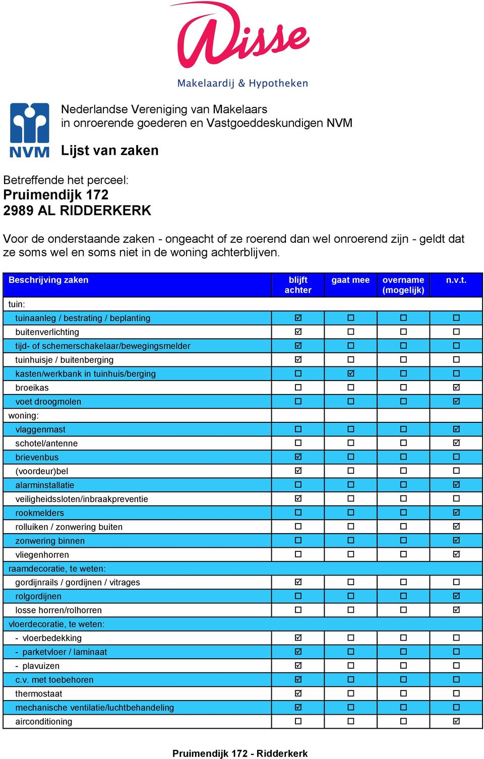 Beschrijving zaken tuin: blijft achter gaat mee overname (mogelijk) tuinaanleg / bestrating / beplanting buitenverlichting tijd- of schemerschakelaar/bewegingsmelder tuinhuisje / buitenberging