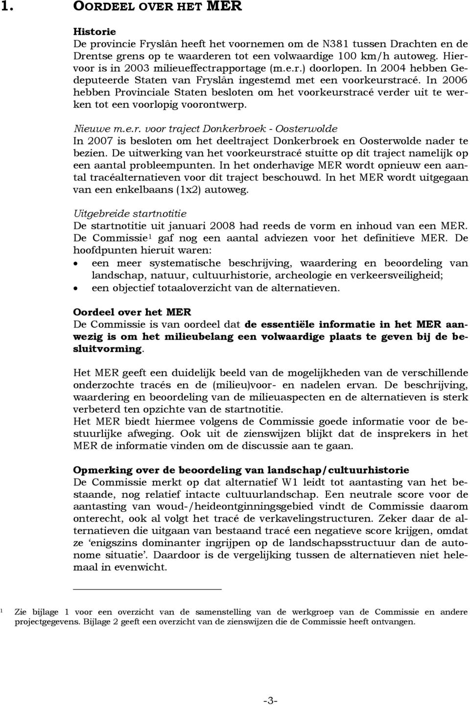 In 2006 hebben Provinciale Staten besloten om het voorkeurstracé verder uit te werken tot een voorlopig voorontwerp. Nieuwe m.e.r. voor traject Donkerbroek - Oosterwolde In 2007 is besloten om het deeltraject Donkerbroek en Oosterwolde nader te bezien.