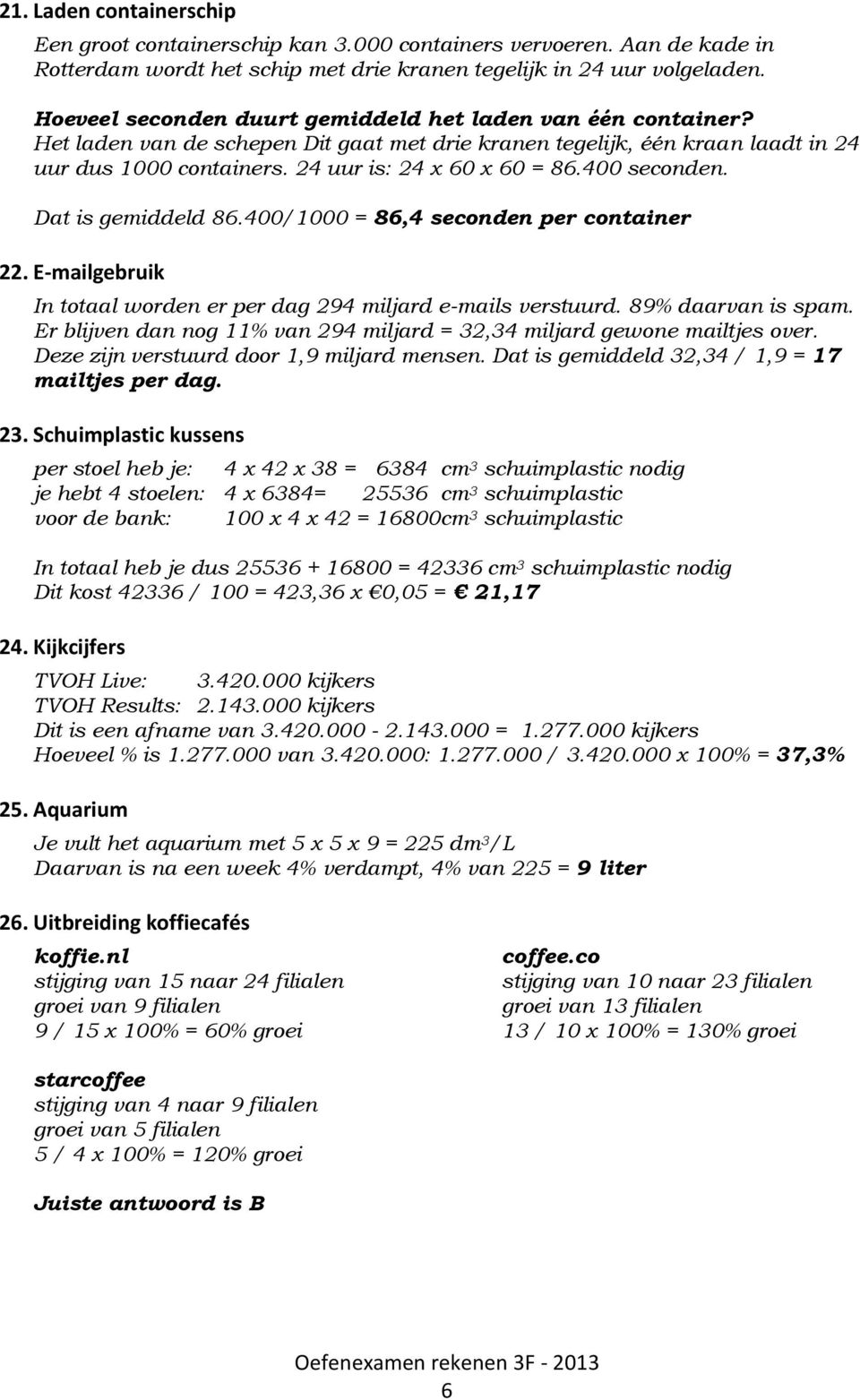 400 seconden. Dat is gemiddeld 86.400/1000 = 86,4 seconden per container 22. E-mailgebruik In totaal worden er per dag 294 miljard e-mails verstuurd. 89% daarvan is spam.