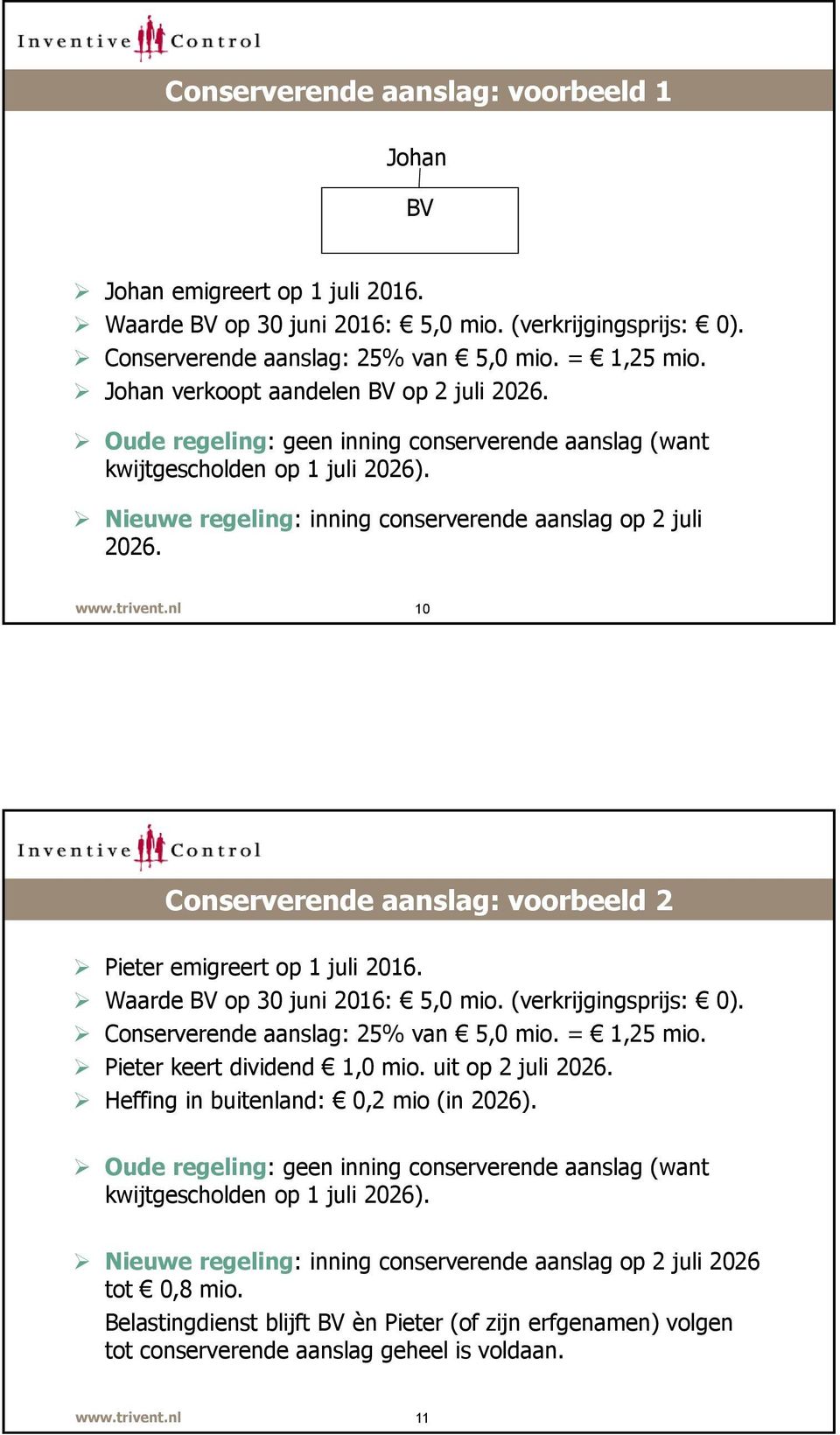 10 Conserverende aanslag: voorbeeld 2 Pieter emigreert op 1 juli 2016. Waarde BV op 30 juni 2016: 5,0 mio. (verkrijgingsprijs: 0). Conserverende aanslag: 25% van 5,0 mio. = 1,25 mio.