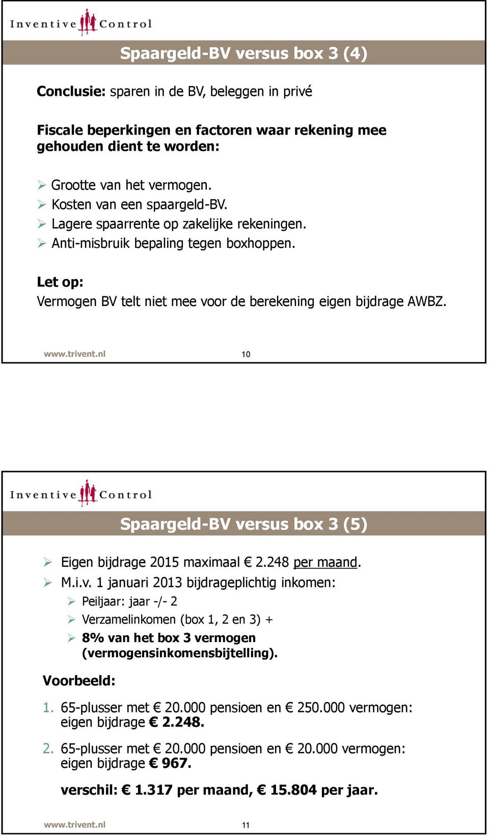 10 Spaargeld-BV versus box 3 (5) Eigen bijdrage 2015 maximaal 2.248 per maand. M.i.v. 1 januari 2013 bijdrageplichtig inkomen: Peiljaar: jaar -/- 2 Verzamelinkomen (box 1, 2 en 3) + 8% van het box 3 vermogen (vermogensinkomensbijtelling).