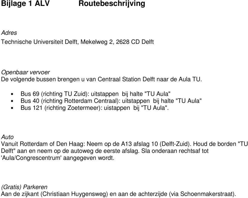 Bus 69 (richting TU Zuid): uitstappen bij halte "TU Aula" Bus 40 (richting Rotterdam Centraal): uitstappen bij halte "TU Aula" Bus 121 (richting Zoetermeer): uistappen