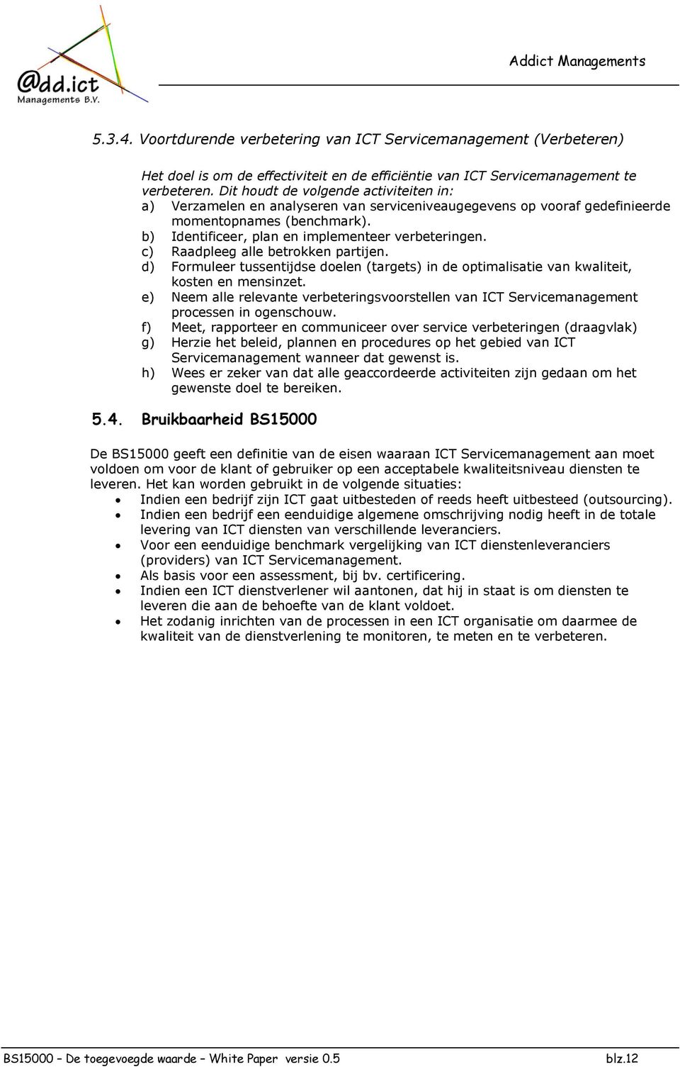 c) Raadpleeg alle betrokken partijen. d) Formuleer tussentijdse doelen (targets) in de optimalisatie van kwaliteit, kosten en mensinzet.