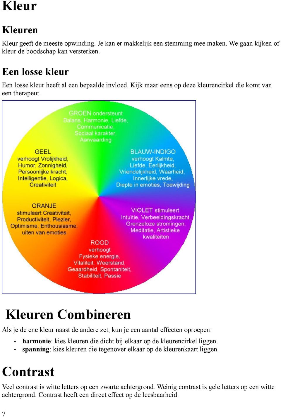 Kleuren Combineren Als je de ene kleur naast de andere zet, kun je een aantal effecten oproepen: harmonie: kies kleuren die dicht bij elkaar op de kleurencirkel liggen.