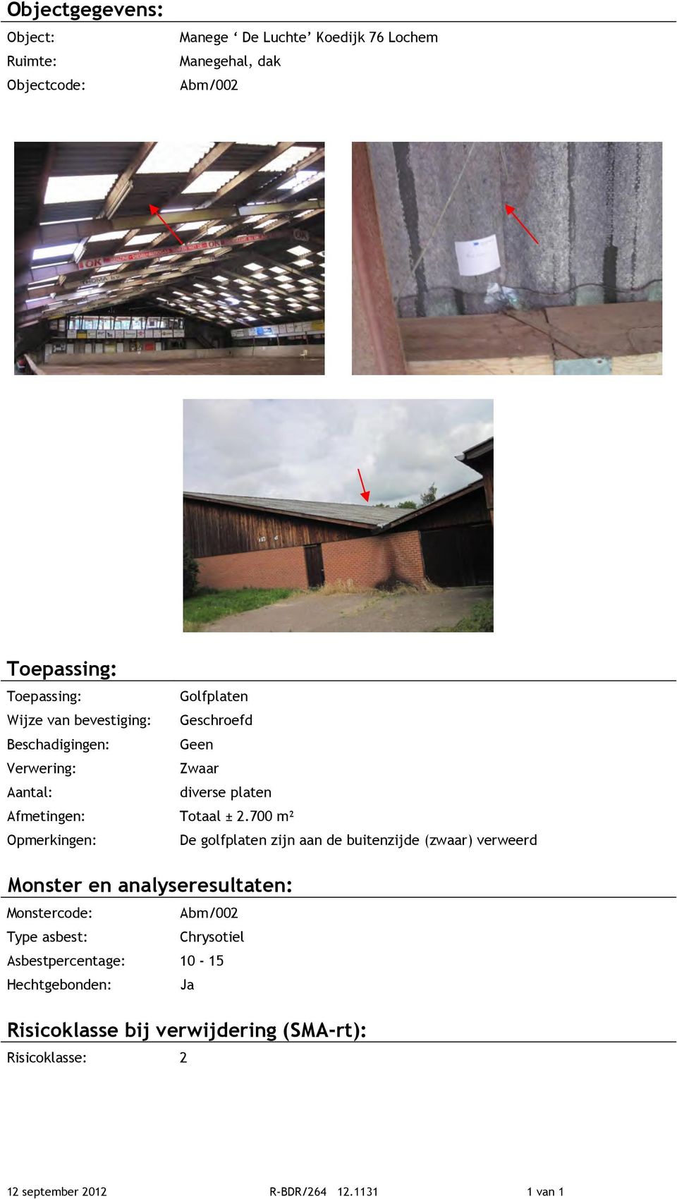 700 m² Opmerkingen: De golfplaten zijn aan de buitenzijde (zwaar) verweerd Monster en analyseresultaten: Monstercode: Abm/002 Type