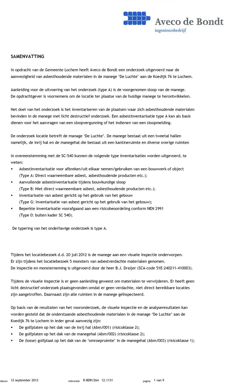 Het doel van het onderzoek is het inventariseren van de plaatsen waar zich asbesthoudende materialen bevinden in de manege met licht destructief onderzoek.