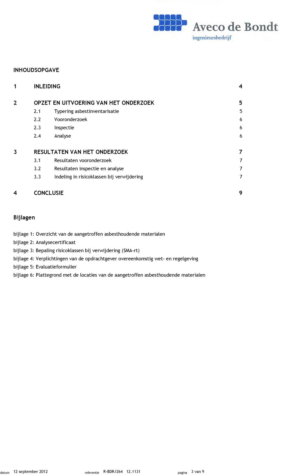 3 Indeling in risicoklassen bij verwijdering 7 4 CONCLUSIE 9 Bijlagen bijlage 1: Overzicht van de aangetroffen asbesthoudende materialen bijlage 2: Analysecertificaat bijlage 3: Bepaling