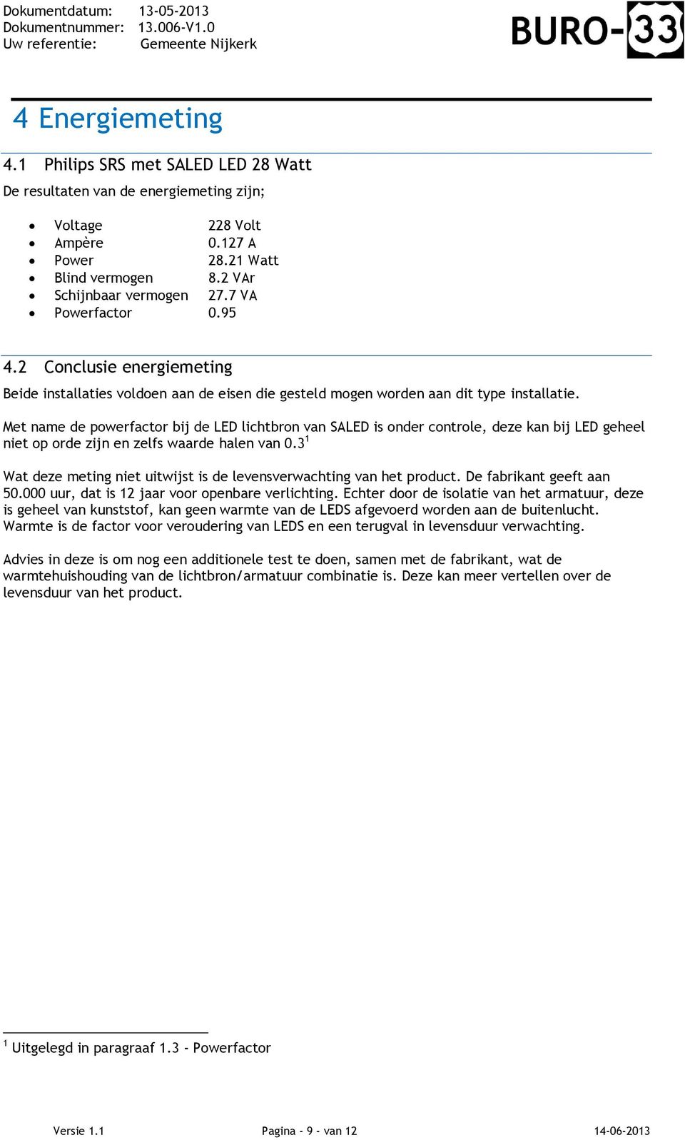 Met name de powerfactor bij de LED lichtbron van SALED is onder controle, deze kan bij LED geheel niet op orde zijn en zelfs waarde halen van 0.