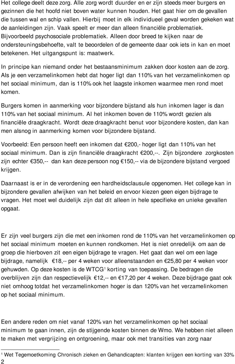 Bijvoorbeeld psychosociale problematiek. Alleen door breed te kijken naar de ondersteuningsbehoefte, valt te beoordelen of de gemeente daar ook iets in kan en moet betekenen.