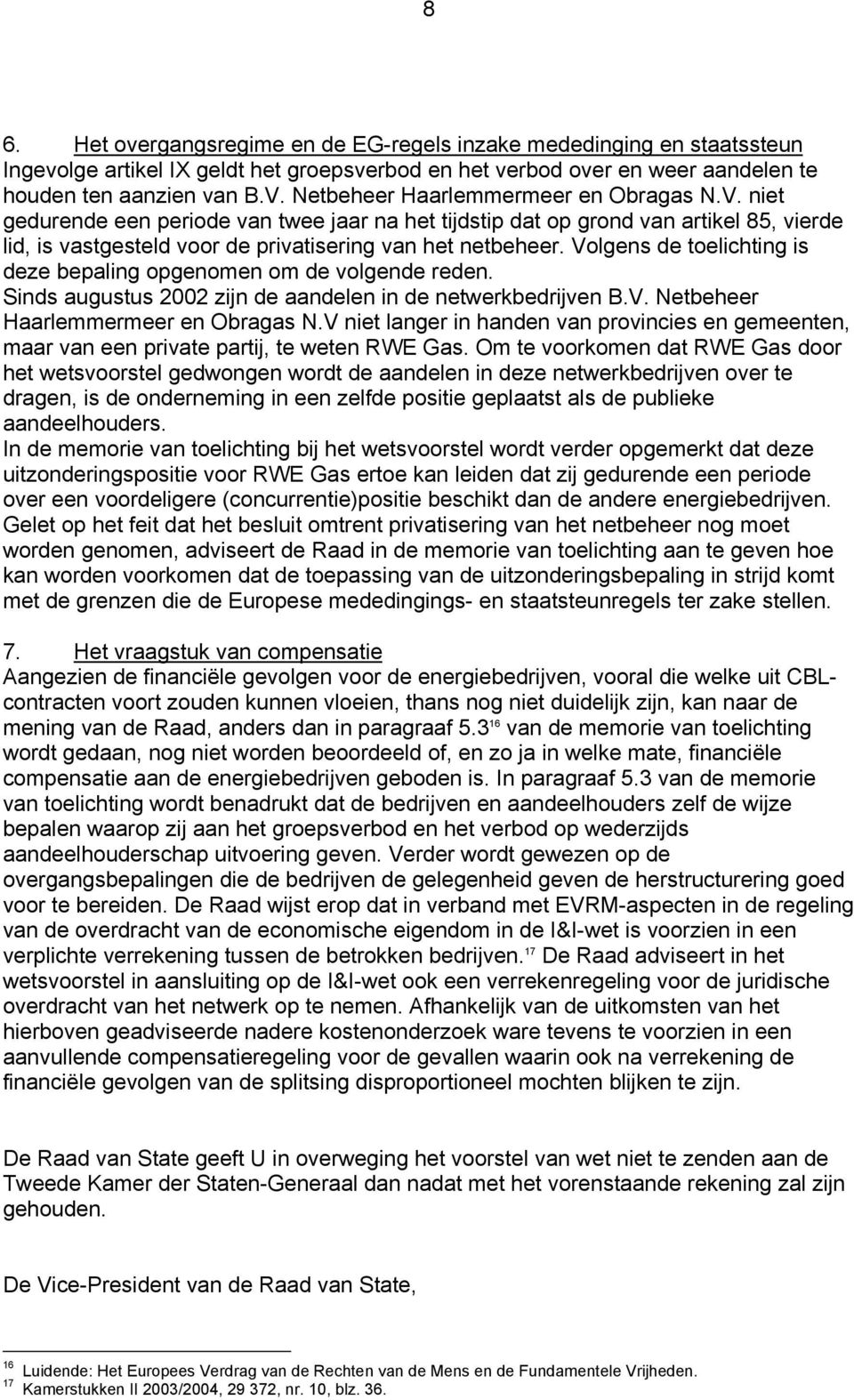 Volgens de toelichting is deze bepaling opgenomen om de volgende reden. Sinds augustus 2002 zijn de aandelen in de netwerkbedrijven B.V. Netbeheer Haarlemmermeer en Obragas N.
