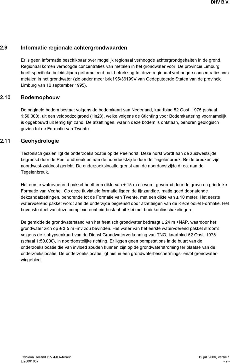De provincie Limburg heeft specifieke beleidslijnen geformuleerd met betrekking tot deze regionaal verhoogde concentraties van metalen in het grondwater (zie onder meer brief 95/36199V van