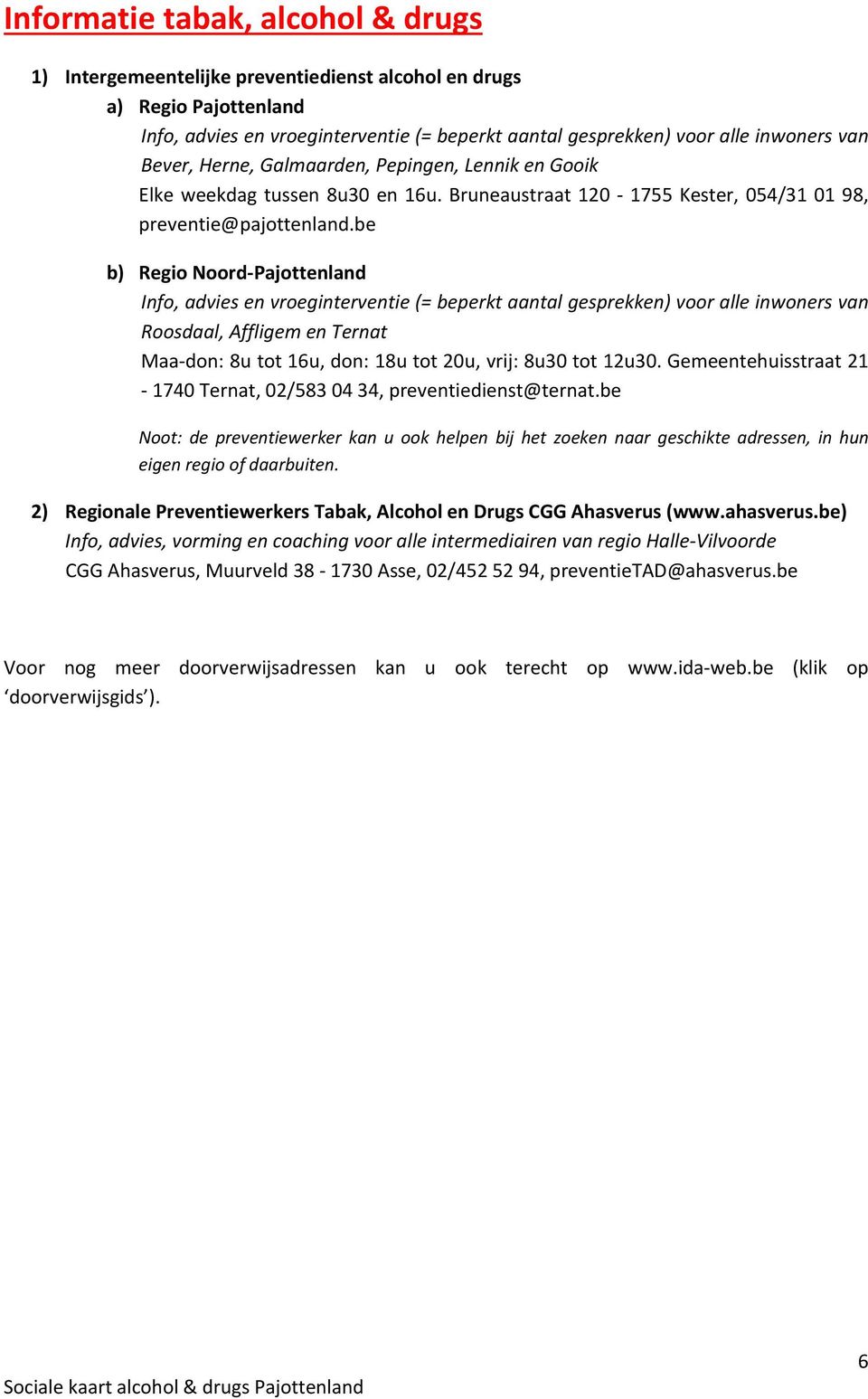 be b) Regio Noord Pajottenland Info, advies en vroeginterventie (= beperkt aantal gesprekken) voor alle inwoners van Roosdaal, Affligem en Ternat Maa don: 8u tot 16u, don: 18u tot 20u, vrij: 8u30 tot