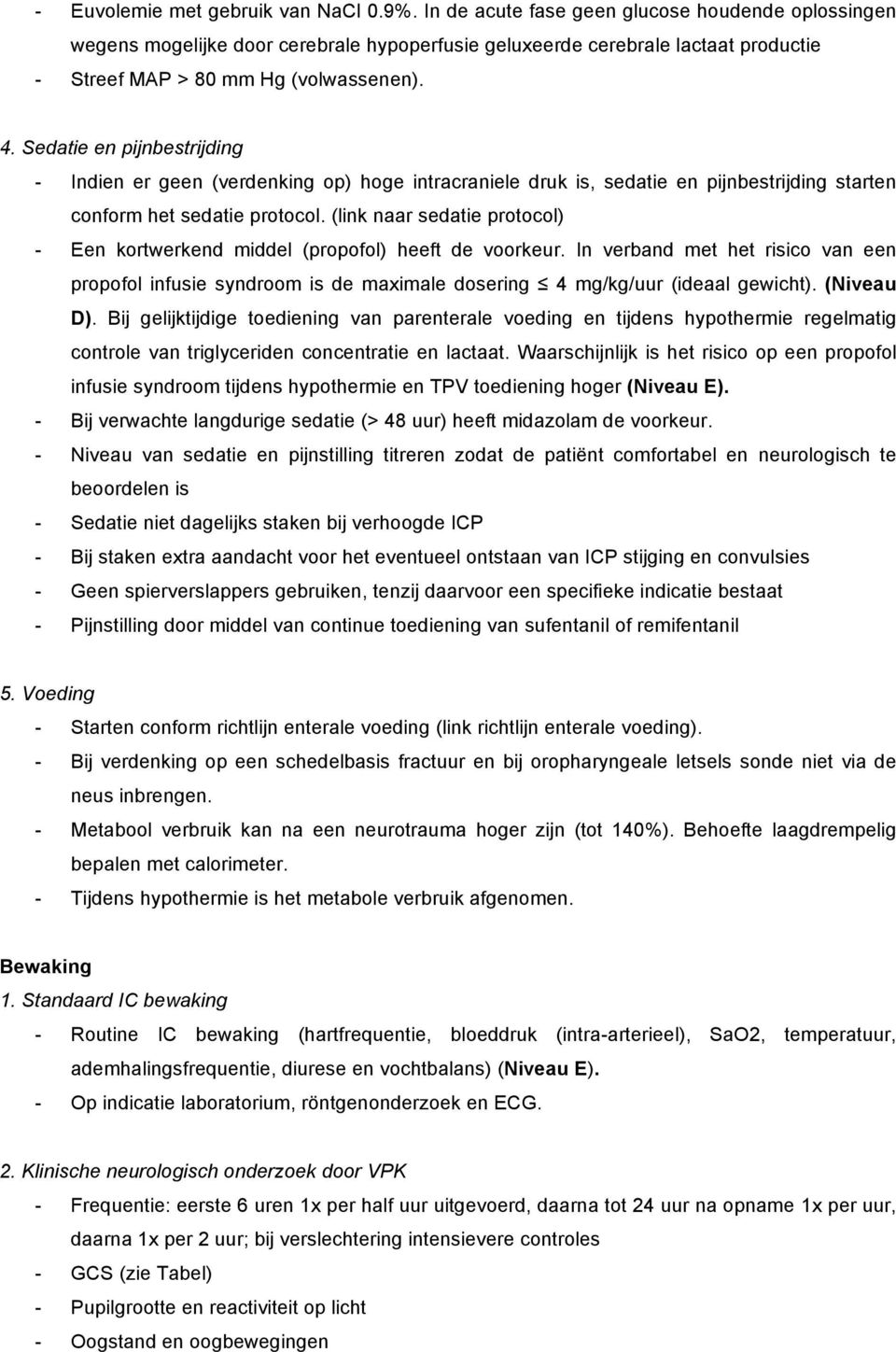 Sedatie en pijnbestrijding - Indien er geen (verdenking op) hoge intracraniele druk is, sedatie en pijnbestrijding starten conform het sedatie protocol.