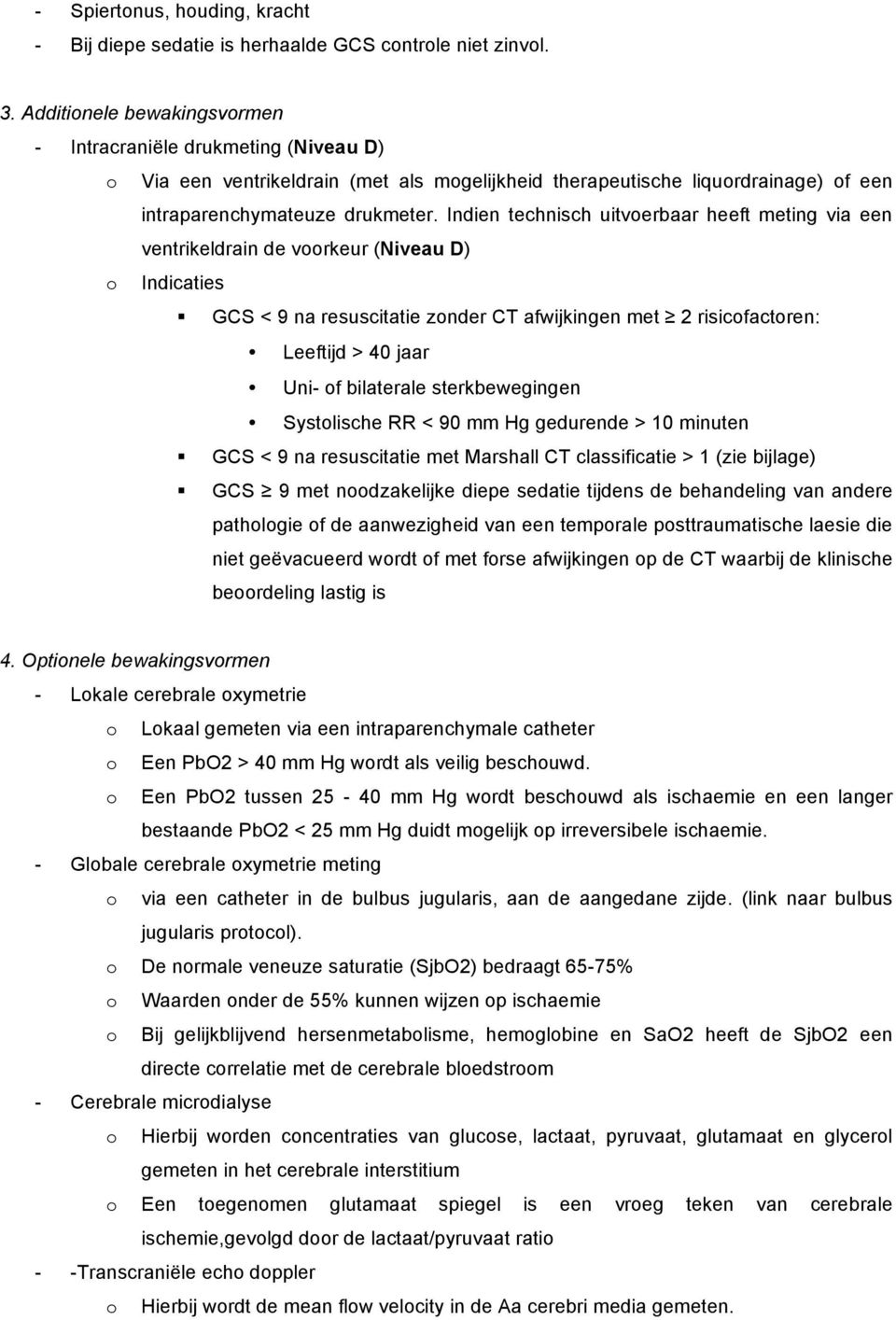 Indien technisch uitvoerbaar heeft meting via een ventrikeldrain de voorkeur (Niveau D) o Indicaties GCS < 9 na resuscitatie zonder CT afwijkingen met 2 risicofactoren: Leeftijd > 40 jaar Uni- of