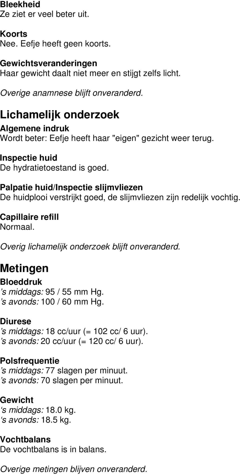 Palpatie huid/inspectie slijmvliezen De huidplooi verstrijkt goed, de slijmvliezen zijn redelijk vochtig. Capillaire refill Normaal. Overig lichamelijk onderzoek blijft onveranderd.