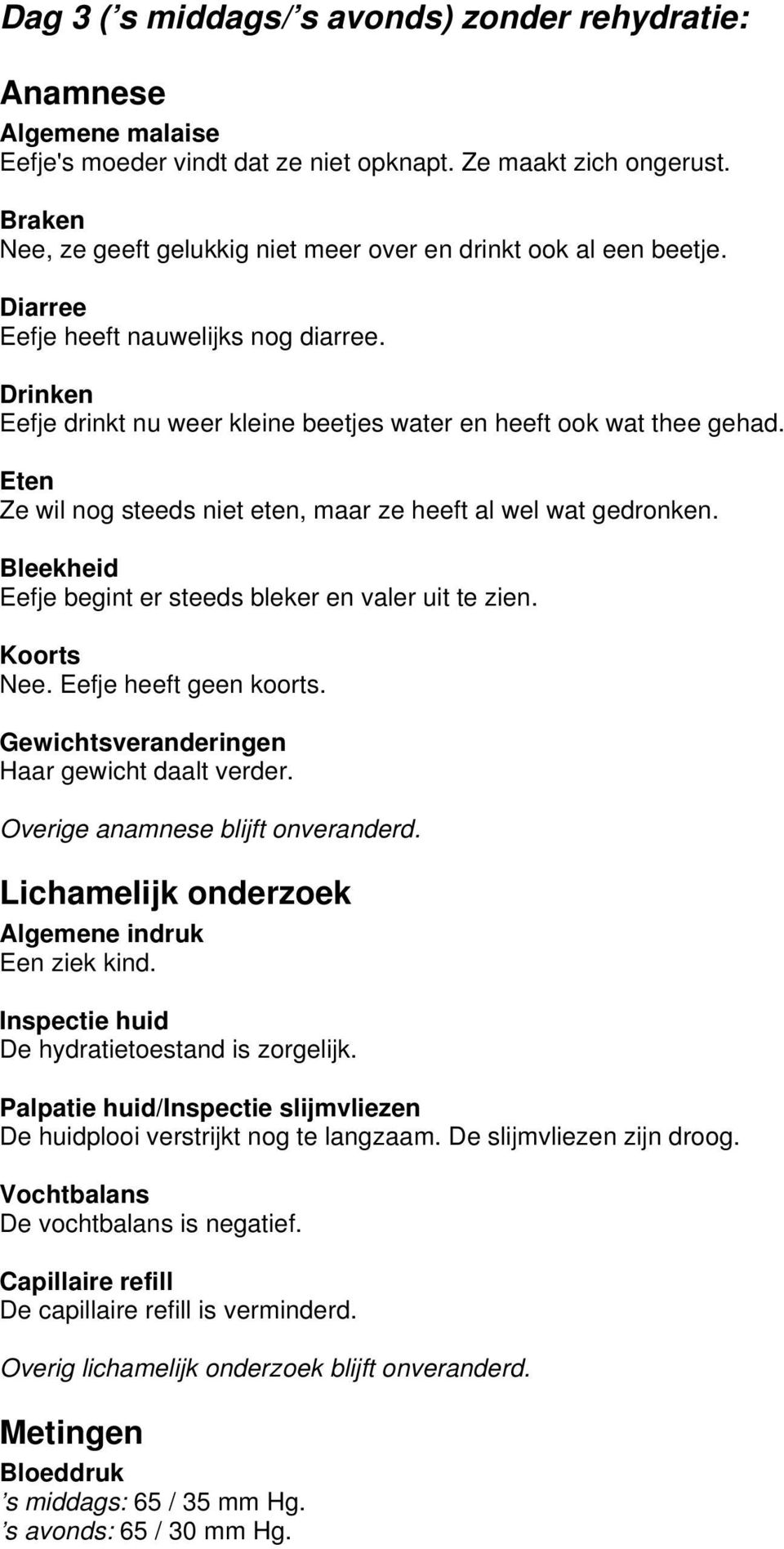 Eten Ze wil nog steeds niet eten, maar ze heeft al wel wat gedronken. Bleekheid Eefje begint er steeds bleker en valer uit te zien. Koorts Nee. Eefje heeft geen koorts.