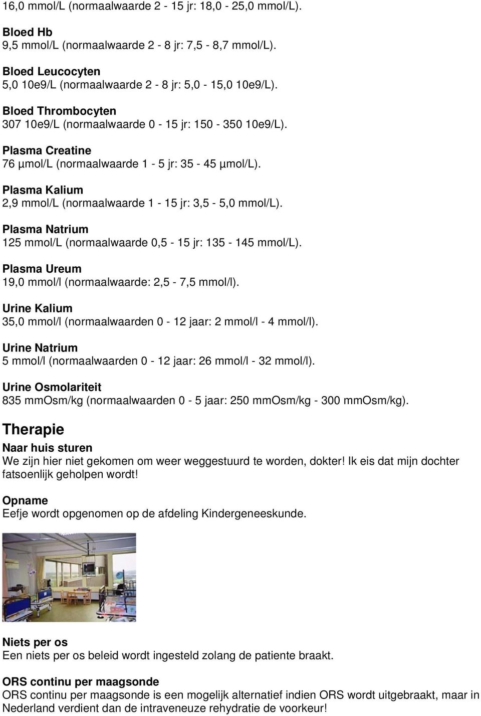 Plasma Natrium 125 mmol/l (normaalwaarde 0,5-15 jr: 135-145 mmol/l). Plasma Ureum 19,0 mmol/l (normaalwaarde: 2,5-7,5 mmol/l). Urine Kalium 35,0 mmol/l (normaalwaarden 0-12 jaar: 2 mmol/l - 4 mmol/l).