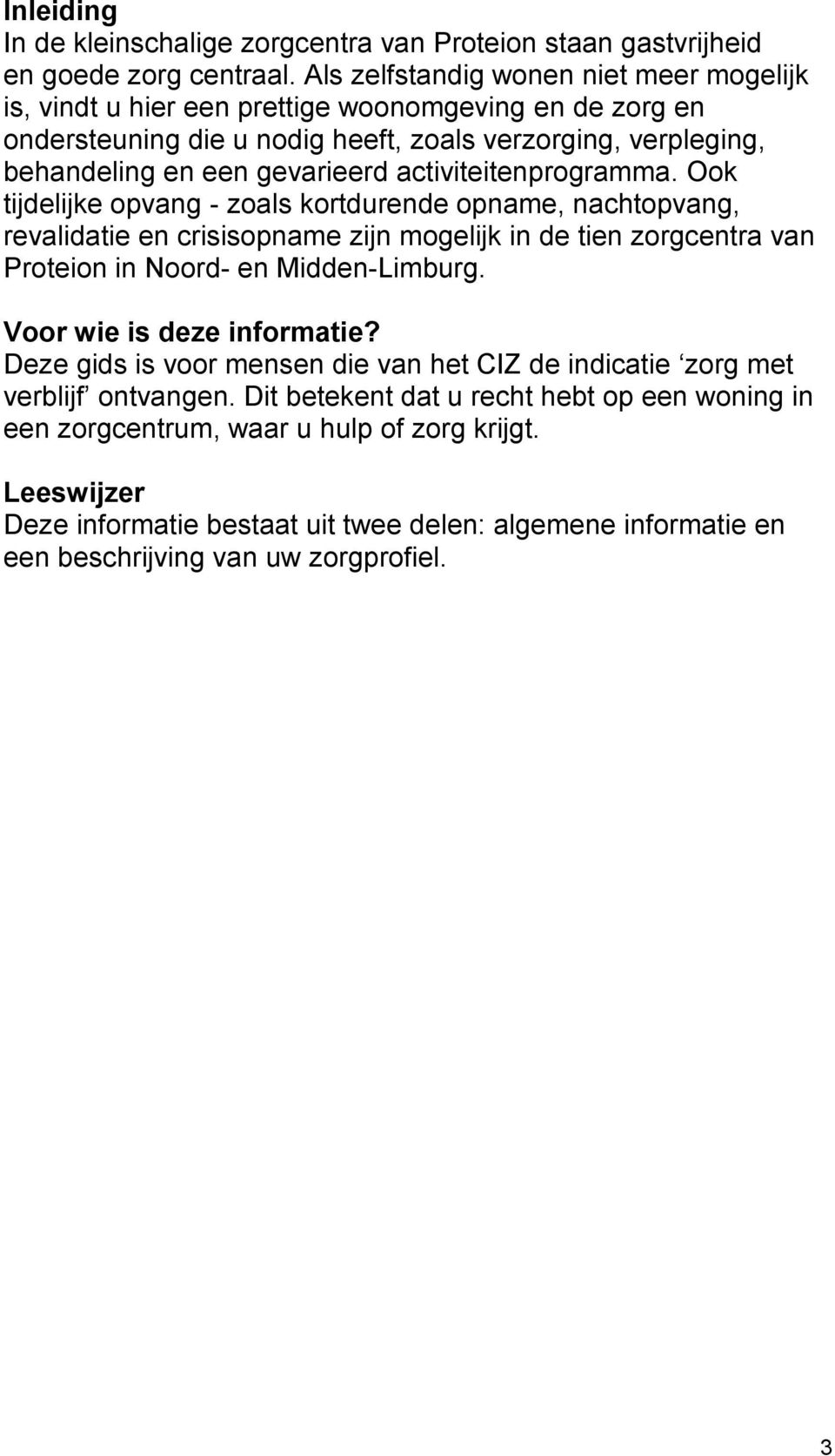 activiteitenprogramma. Ook tijdelijke opvang - zoals kortdurende opname, nachtopvang, revalidatie en crisisopname zijn mogelijk in de tien zorgcentra van Proteion in Noord- en Midden-Limburg.