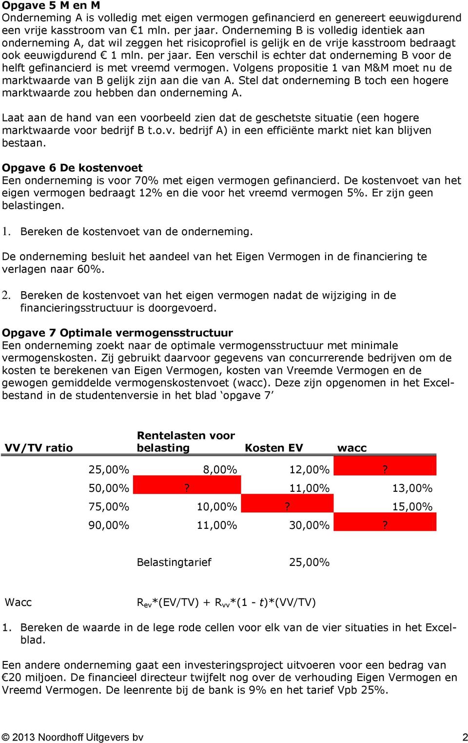 Een verschil is echter dat onderneming B voor de helft gefinancierd is met vreemd vermogen. Volgens propositie 1 van M&M moet nu de marktwaarde van B gelijk zijn aan die van A.