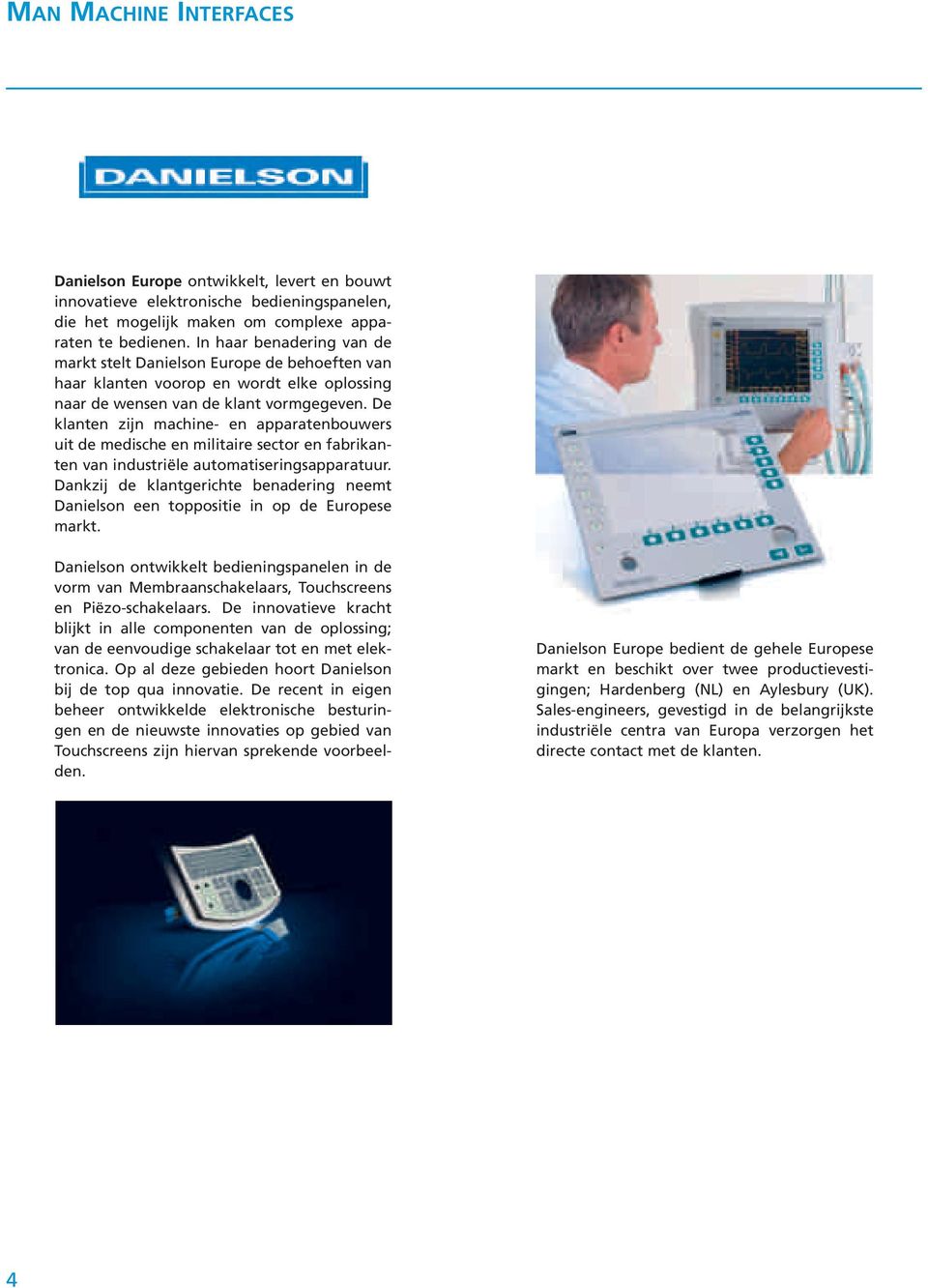 De klanten zijn machine- en apparatenbouwers uit de medische en militaire sector en fabrikanten van industriële automatiseringsapparatuur.