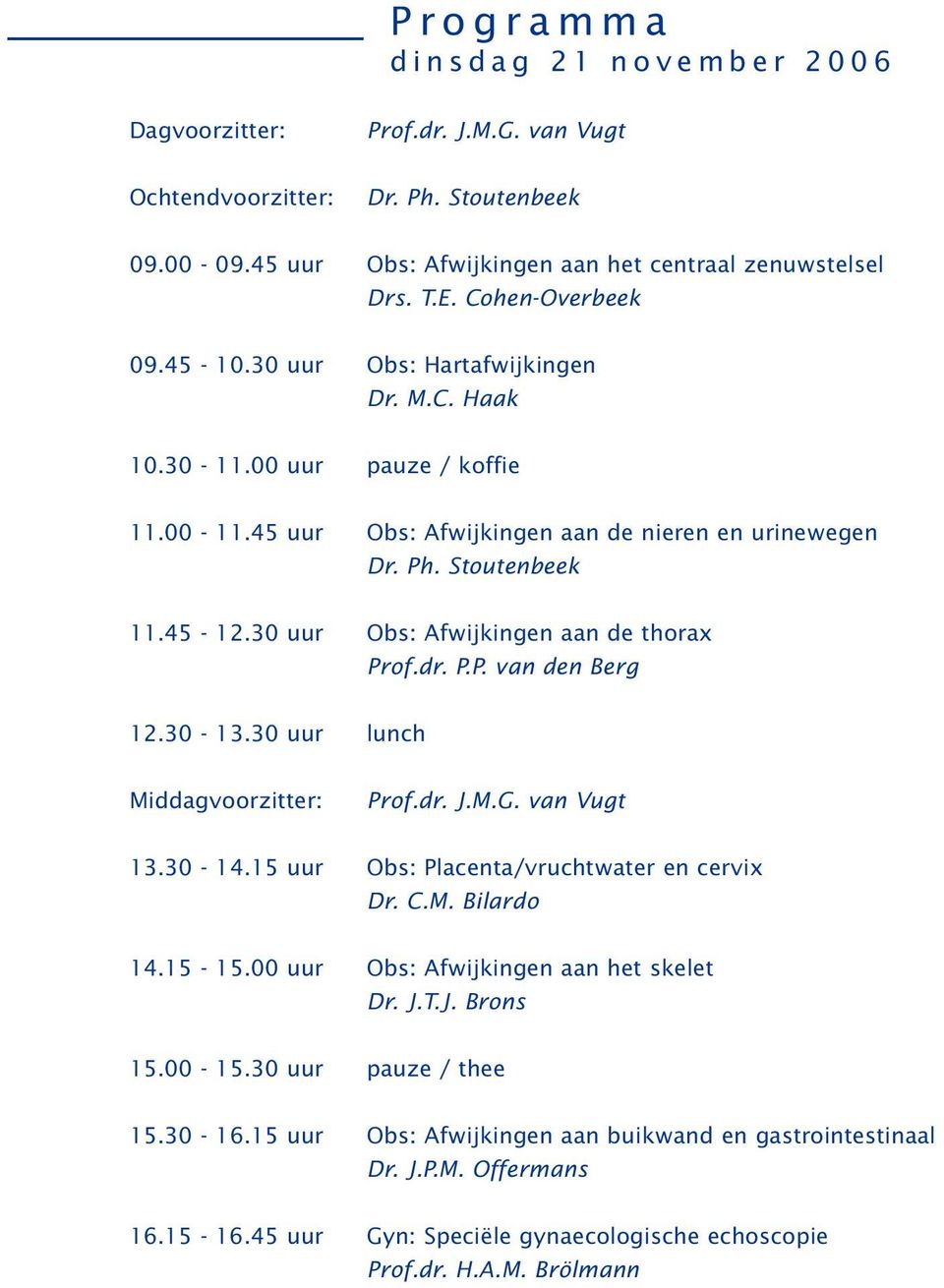 of.dr. P.P. van den Berg 12.30-13.30 uur lunch Middagvoorzitter: Prof.dr. J.M.G. van Vugt 13.30-14.15 uur Obs: Placenta/vruchtwater en cervix Dr. C.M. Bilardo 14.15-15.