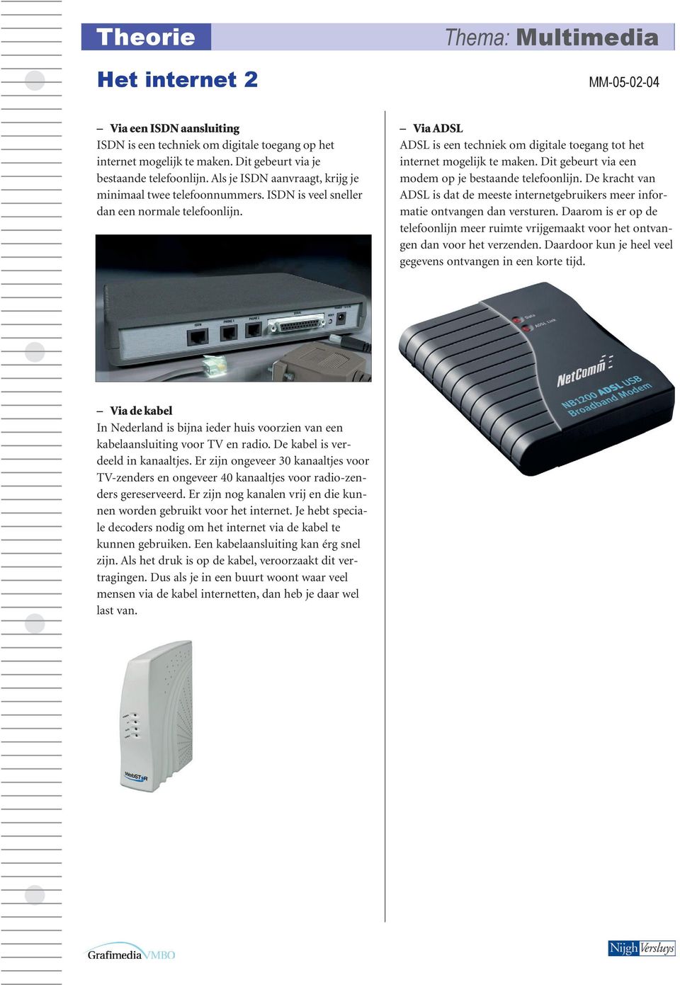 Dit gebeurt via een modem op je bestaande telefoonlijn. De kracht van ADSL is dat de meeste internetgebruikers meer informatie ontvangen dan versturen.