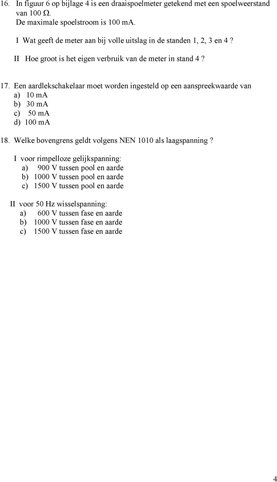 Een aardlekschakelaar moet worden ingesteld op een aanspreekwaarde van a) 10 ma b) 30 ma c) 50 ma d) 100 ma 18. Welke bovengrens geldt volgens NEN 1010 als laagspanning?