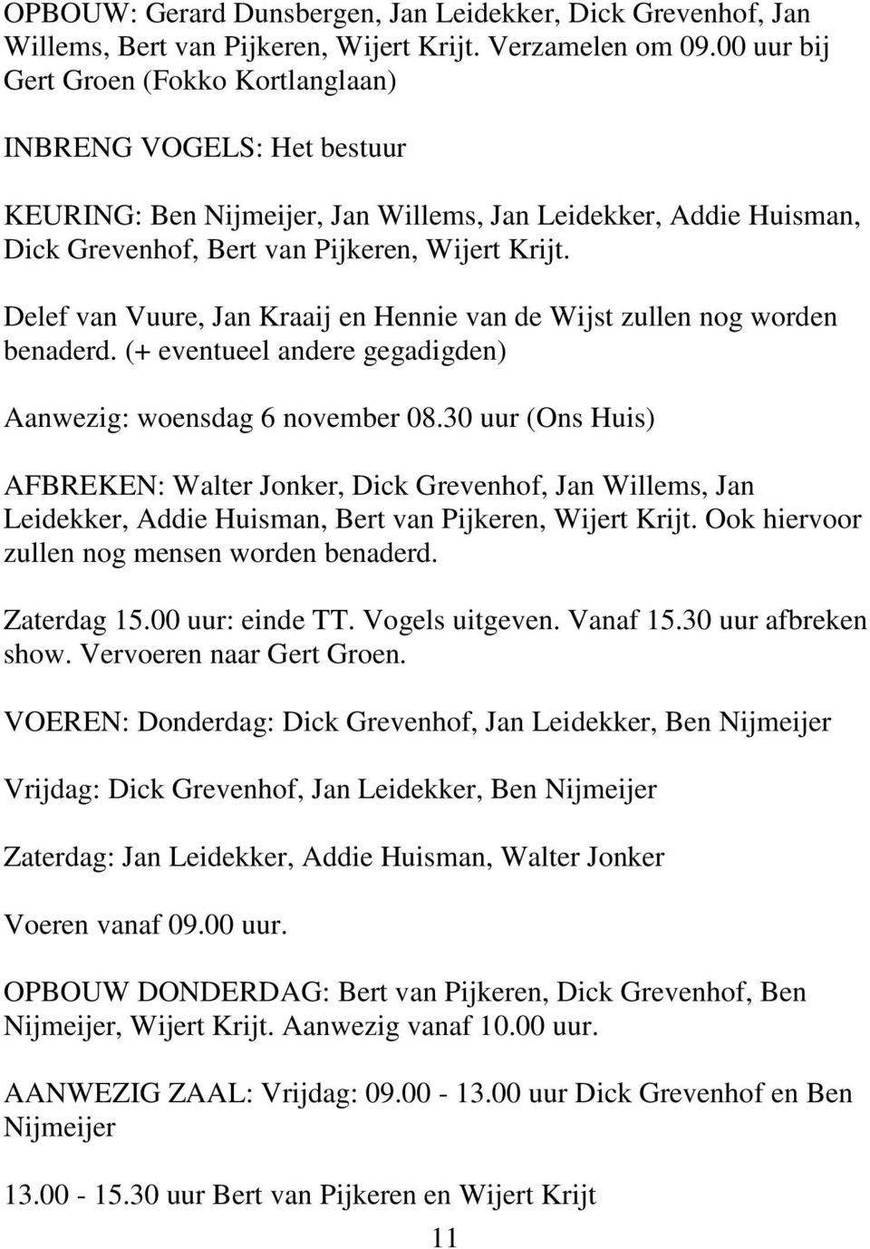 Delef van Vuure, Jan Kraaij en Hennie van de Wijst zullen nog worden benaderd. (+ eventueel andere gegadigden) Aanwezig: woensdag 6 november 08.