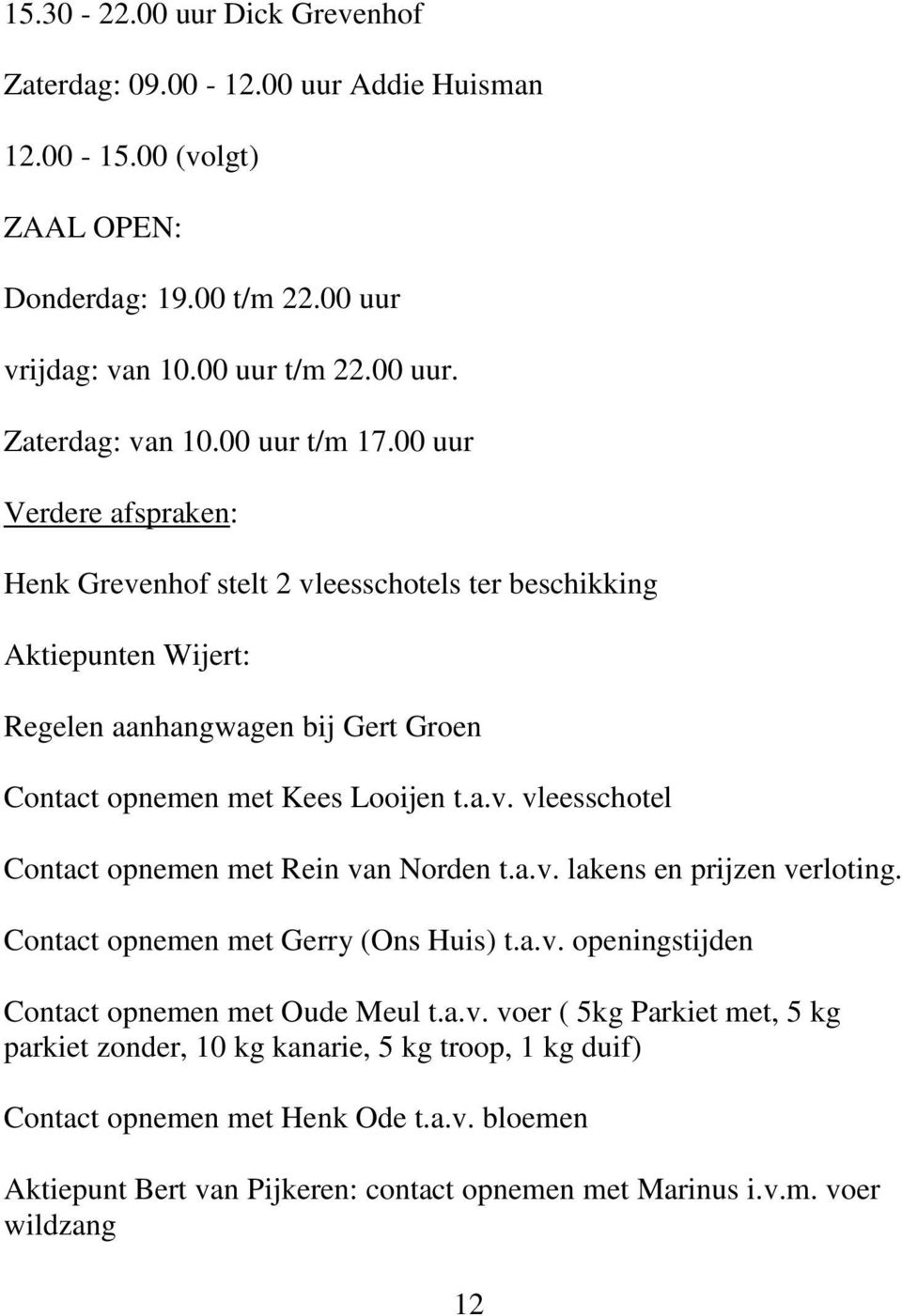 a.v. lakens en prijzen verloting. Contact opnemen met Gerry (Ons Huis) t.a.v. openingstijden Contact opnemen met Oude Meul t.a.v. voer ( 5kg Parkiet met, 5 kg parkiet zonder, 10 kg kanarie, 5 kg troop, 1 kg duif) Contact opnemen met Henk Ode t.