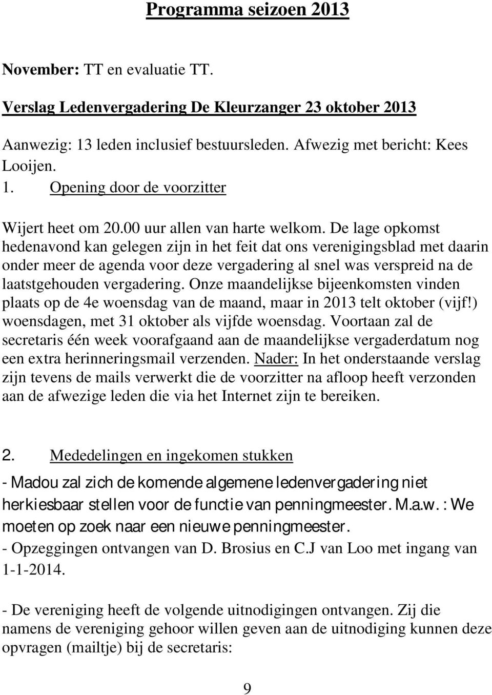 De lage opkomst hedenavond kan gelegen zijn in het feit dat ons verenigingsblad met daarin onder meer de agenda voor deze vergadering al snel was verspreid na de laatstgehouden vergadering.