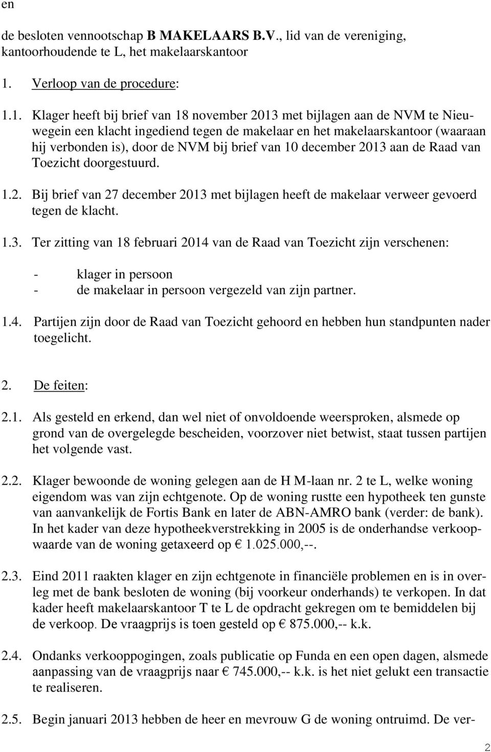 1. Klager heeft bij brief van 18 november 2013 met bijlagen aan de NVM te Nieuwegein een klacht ingediend tegen de makelaar en het makelaarskantoor (waaraan hij verbonden is), door de NVM bij brief
