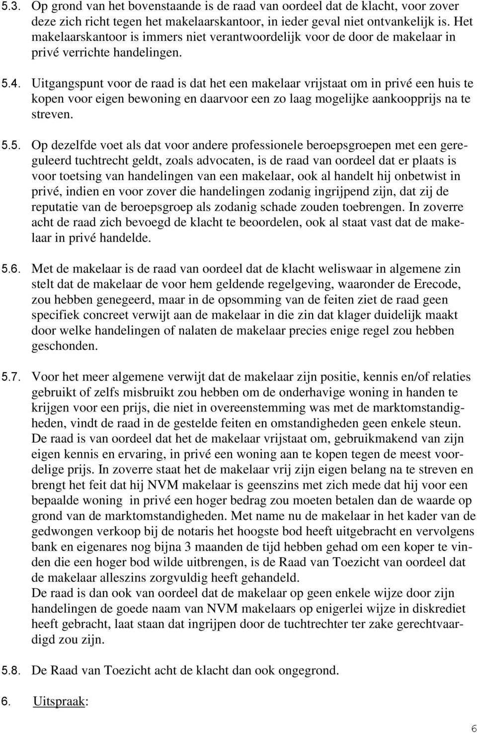 Uitgangspunt voor de raad is dat het een makelaar vrijstaat om in privé een huis te kopen voor eigen bewoning en daarvoor een zo laag mogelijke aankoopprijs na te streven. 5.