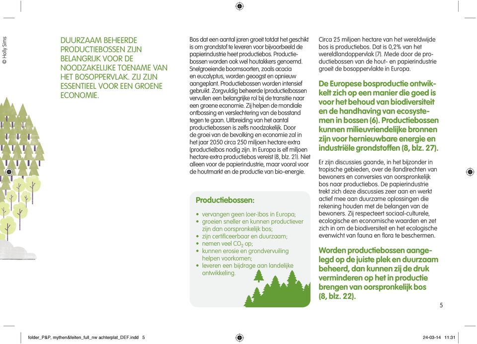 Snelgroeiende boomsoorten, zoals acacia en eucalyptus, worden geoogst en opnieuw aangeplant. Productiebossen worden intensief gebruikt.